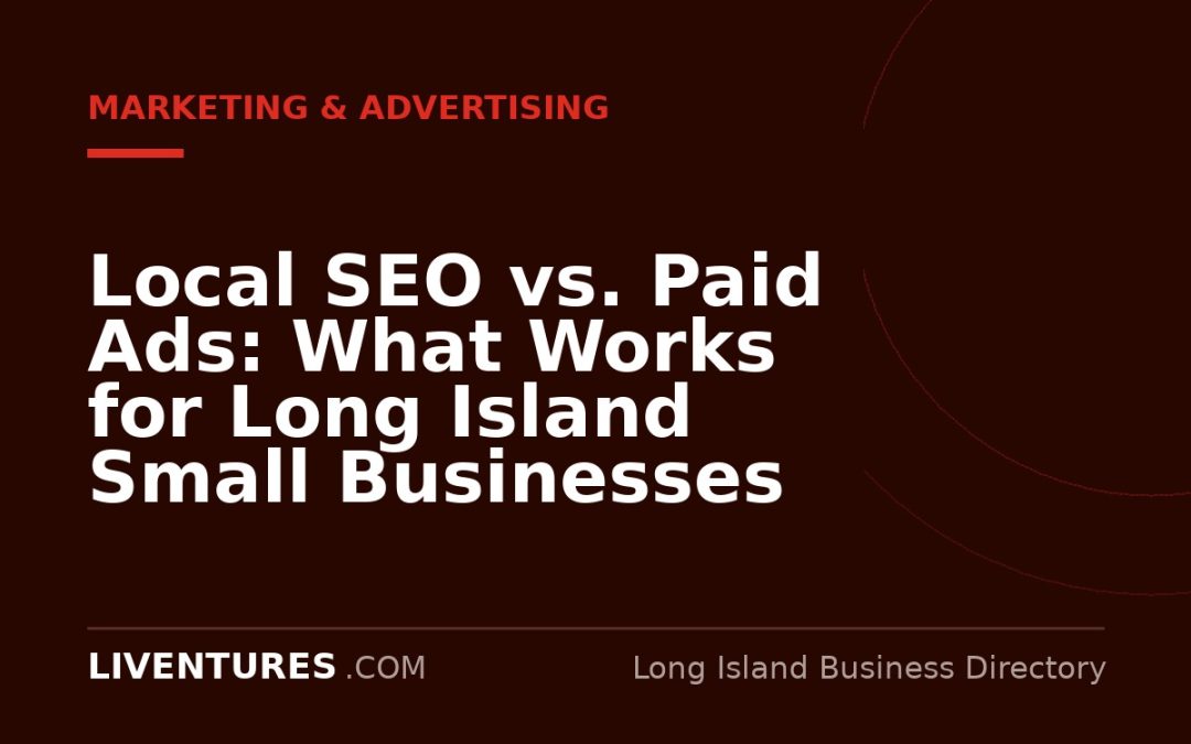 Local SEO vs. Paid Ads: What Works for Long Island Small Businesses